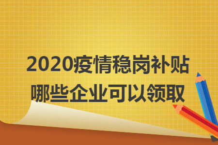 672020疫情稳岗补贴哪些企业可以领取