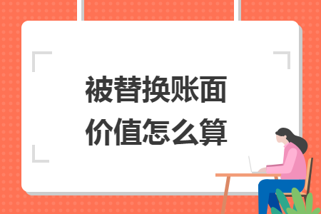 被替换账面价值怎么算