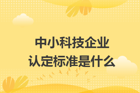 中小科技企业认定标准是什么