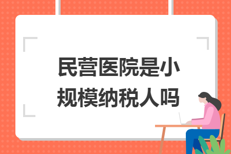 民营医院是小规模纳税人吗