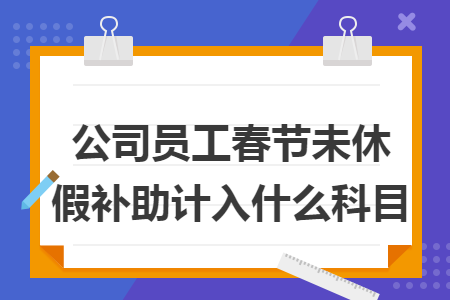 公司员工春节未休假补助计入什么科目