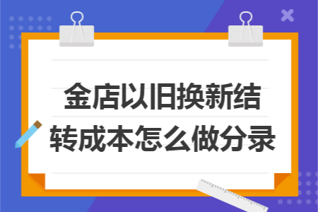 金店以旧换新结转成本怎么做分录