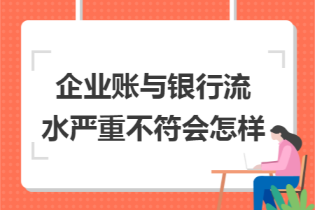 企业账与银行流水严重不符会怎样