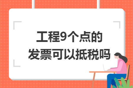 工程9个点的发票可以抵税吗