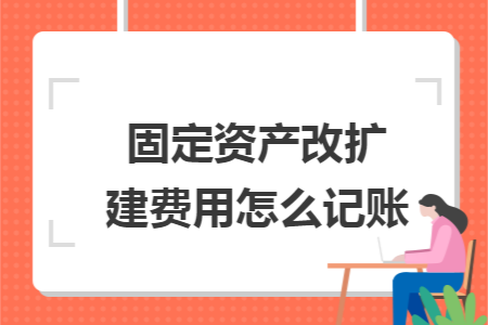 固定资产改扩建费用怎么记账