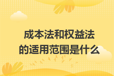 成本法和权益法的适用范围是什么