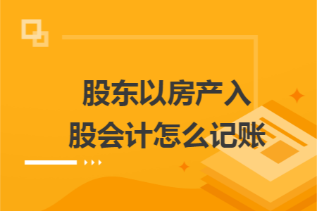 股东以房产入股会计怎么记账