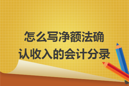 怎么写净额法确认收入的会计分录