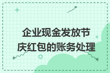 企业现金发放节庆红包的账务处理