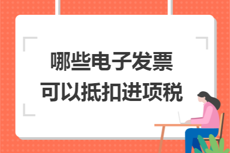 哪些电子发票可以抵扣进项税