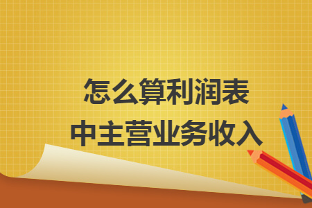 怎么算利润表中主营业务收入