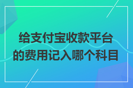 给支付宝收款平台的费用记入哪个科目