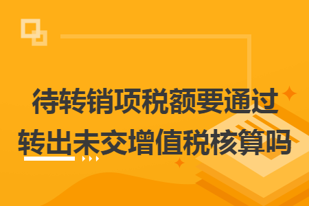 待转销项税额要通过转出未交增值税核算吗