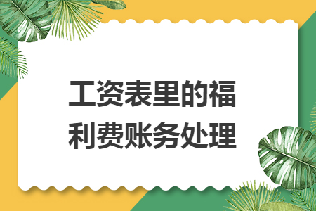 工资表里的福利费账务处理