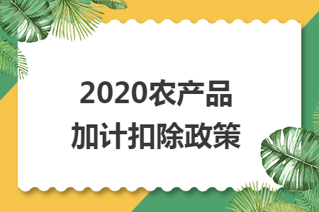 2020农产品加计扣除政策