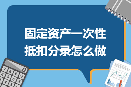 固定资产一次性抵扣分录怎么做