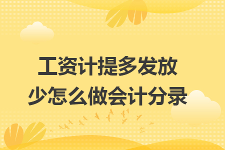 工资计提多发放少怎么做会计分录