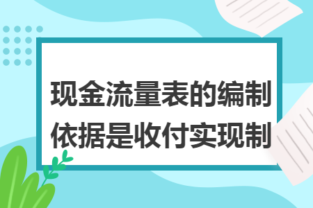 现金流量表的编制依据是收付实现制