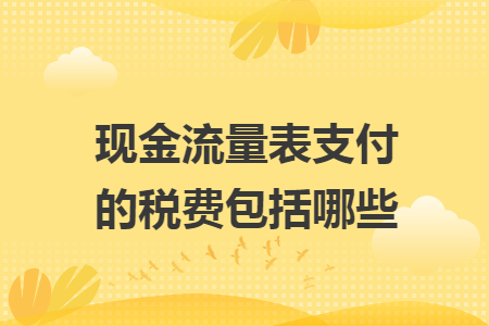 现金流量表支付的税费包括哪些