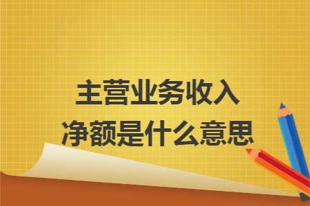 主營業務收入淨額是什麼意思