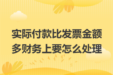 实际付款比发票金额多财务上要怎么处理