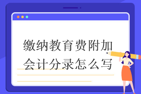 缴纳教育费附加会计分录怎么写