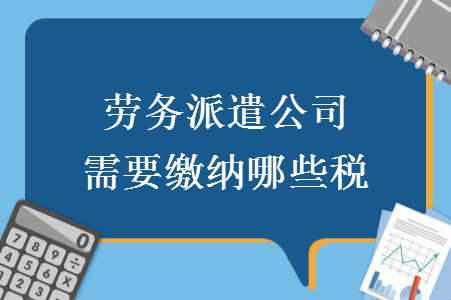 劳务派遣公司需要缴纳哪些税