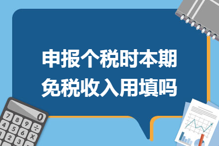 申报个税时本期免税收入用填吗