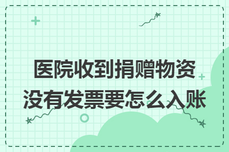 医院收到捐赠物资没有发票要怎么入账