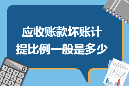 应收账款坏账计提比例一般是多少