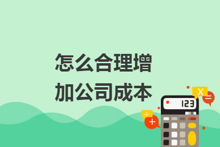 怎么合理增加公司成本