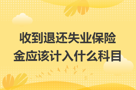 收到退还失业保险金应该计入什么科目