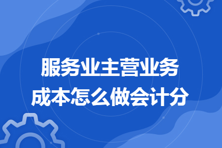 服务业主营业务成本怎么做会计分