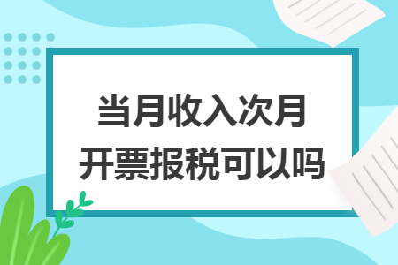 当月收入次月开票报税可以吗