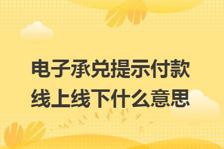 电子承兑提示付款线上线下什么意思