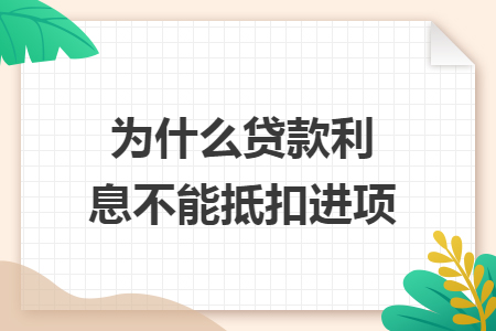 为什么贷款利息不能抵扣进项