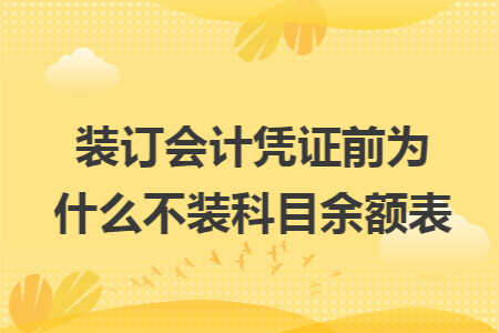 装订会计凭证前为什么不装科目余额表