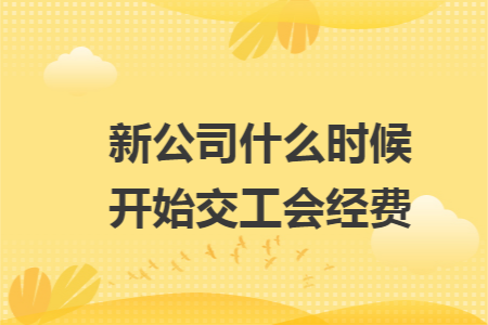 新公司什么时候开始交工会经费