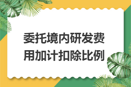 委托境内研发费用加计扣除比例