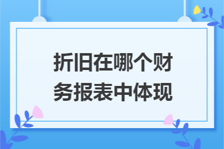 折旧在哪个财务报表中体现