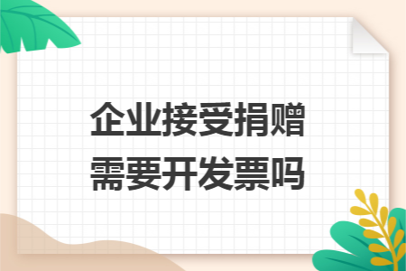 企业接受捐赠需要开发票吗