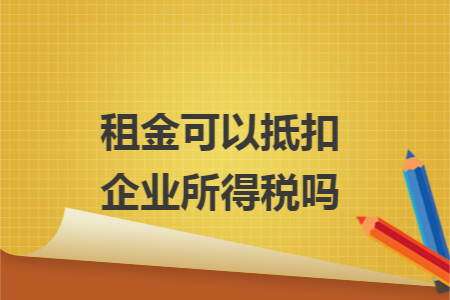 租金可以抵扣企业所得税吗