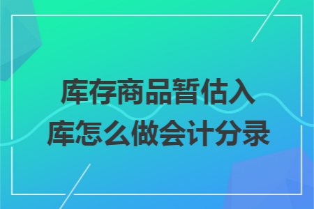 库存商品暂估入库怎么做会计分录