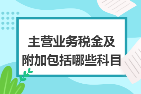 主营业务税金及附加包括哪些科目