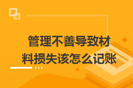 管理不善导致材料损失该怎么记账