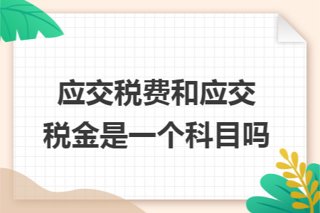 应交税费和应交税金是一个科目吗