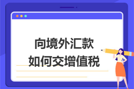 向境外汇款如何交增值税