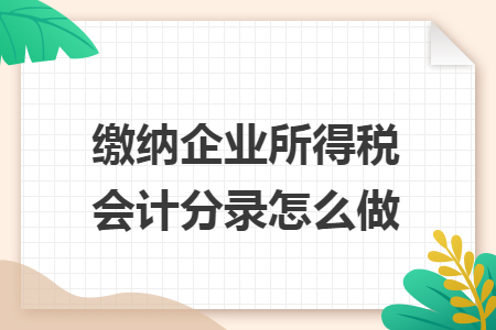 缴纳企业所得税会计分录怎么做