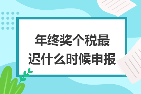 年终奖个税最迟什么时候申报