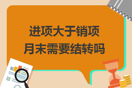 进项大于销项月末需要结转吗